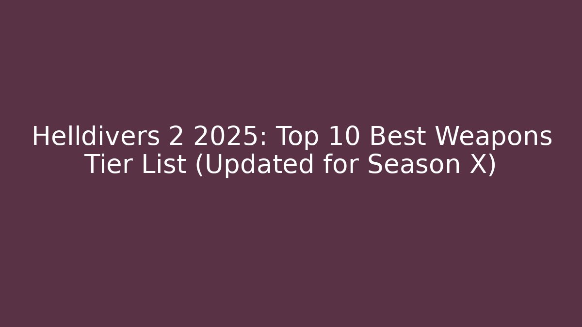 Helldivers 2 2025: Top 10 Best Weapons Tier List (Updated for Season X)
