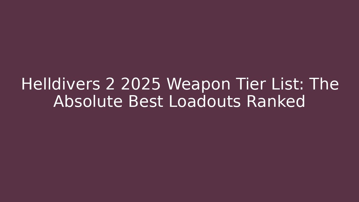 Helldivers 2 2025 Weapon Tier List: The Absolute Best Loadouts Ranked