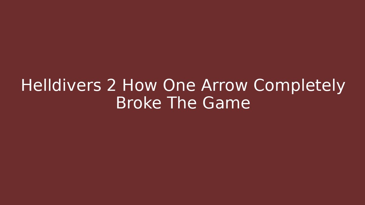 Helldivers 2 How One Arrow Completely Broke The Game