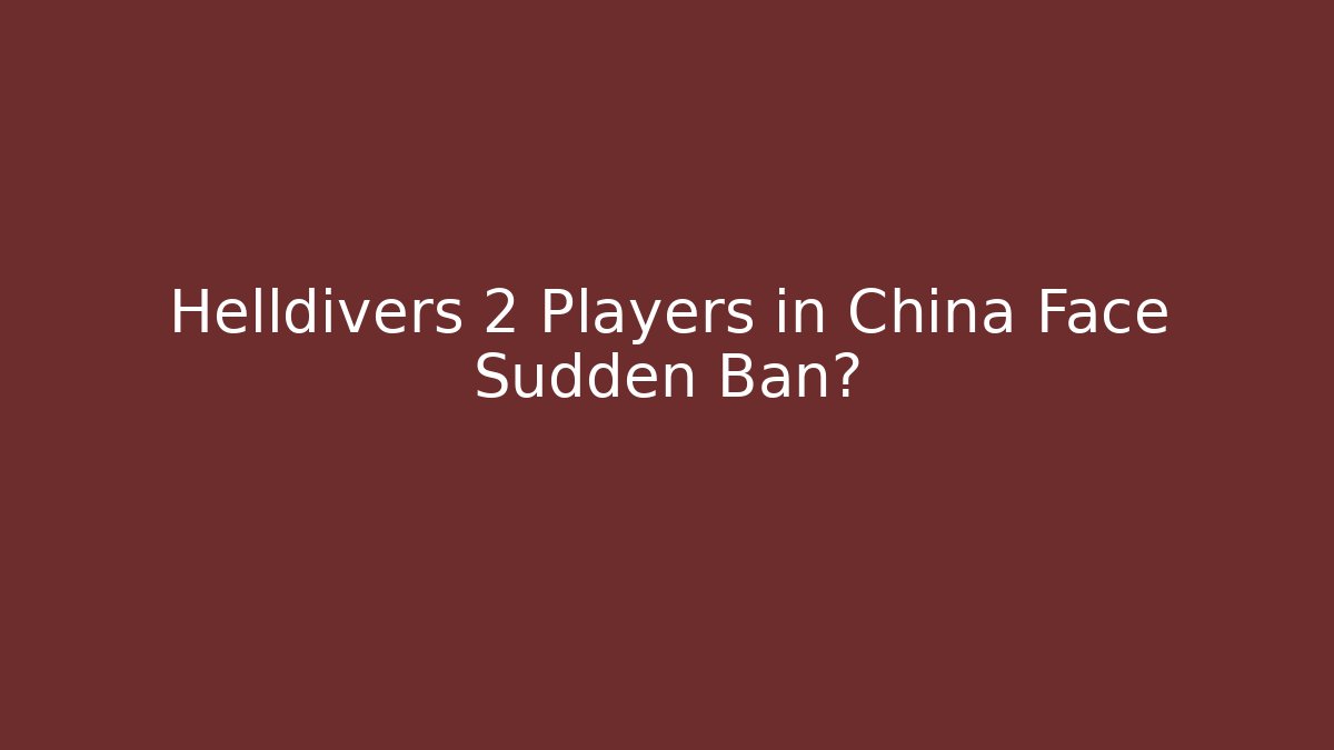 Helldivers 2 Players in China Face Sudden Ban?