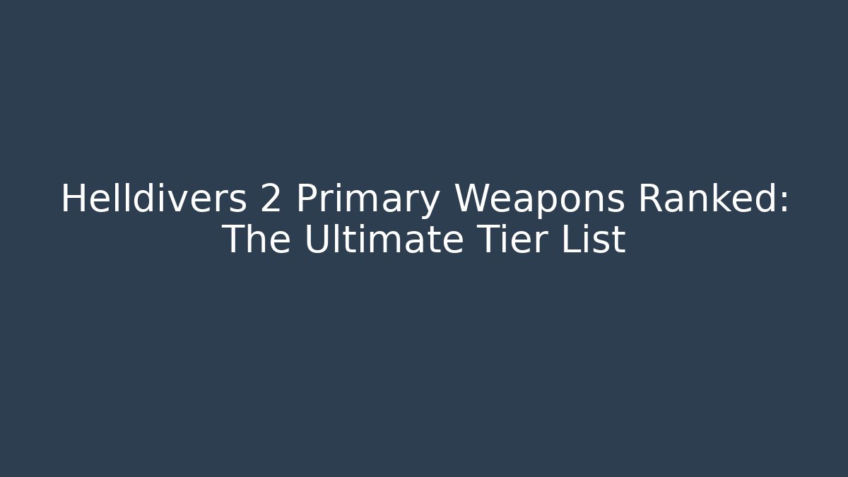 Helldivers 2 Primary Weapons Ranked: The Ultimate Tier List