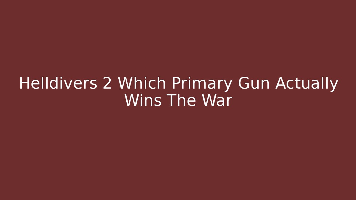 Helldivers 2 Which Primary Gun Actually Wins The War