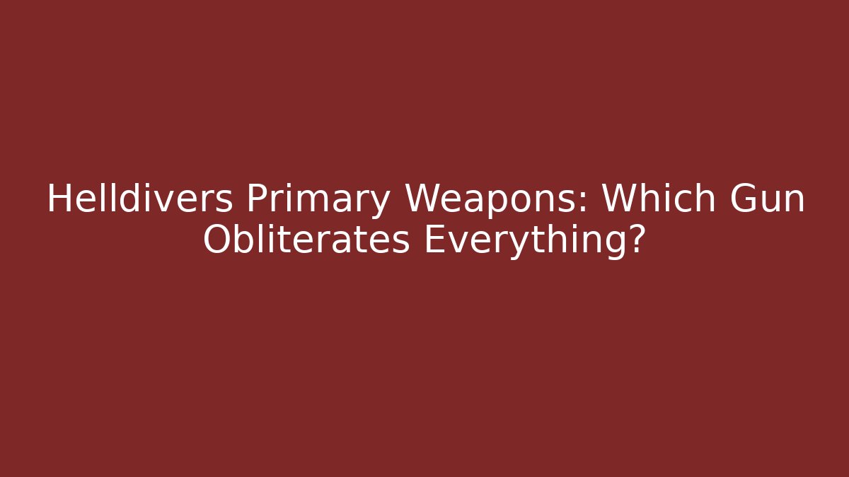 Helldivers Primary Weapons: Which Gun Obliterates Everything?