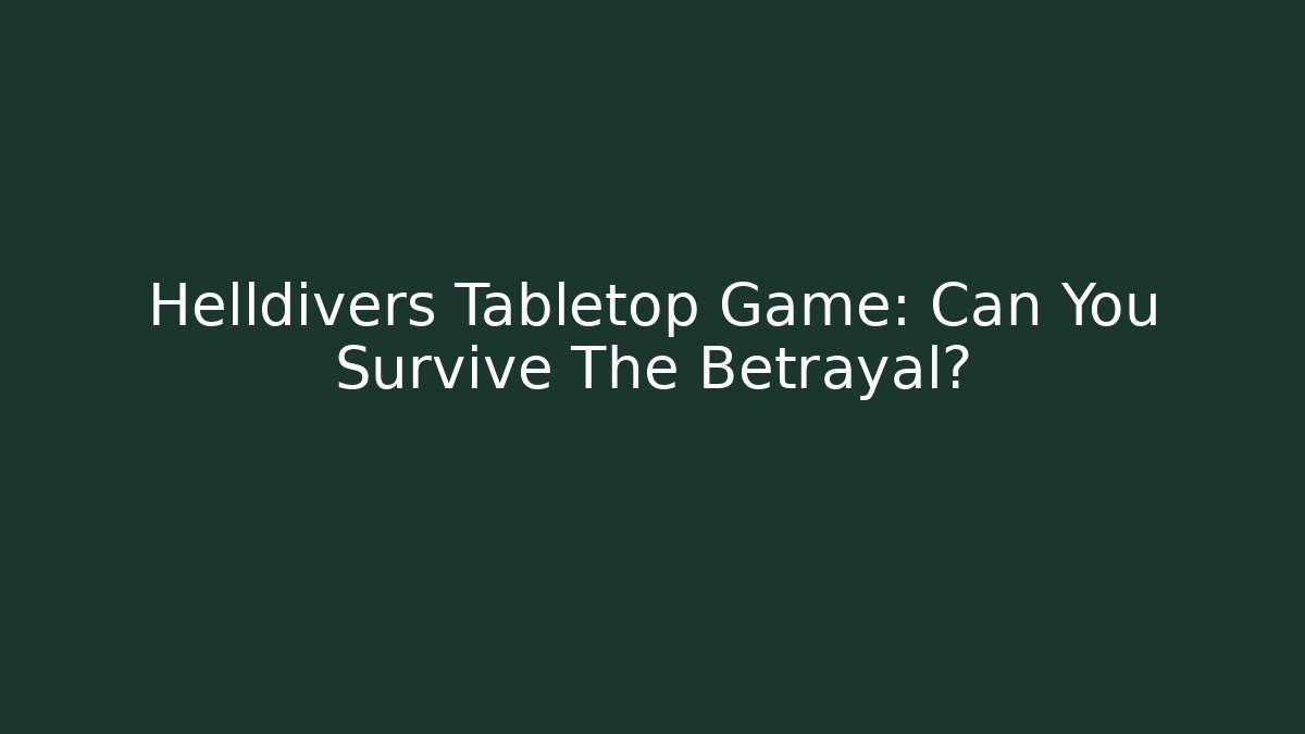 Helldivers Tabletop Game: Can You Survive The Betrayal?
