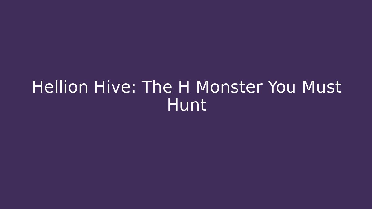 Hellion Hive: The H Monster You Must Hunt