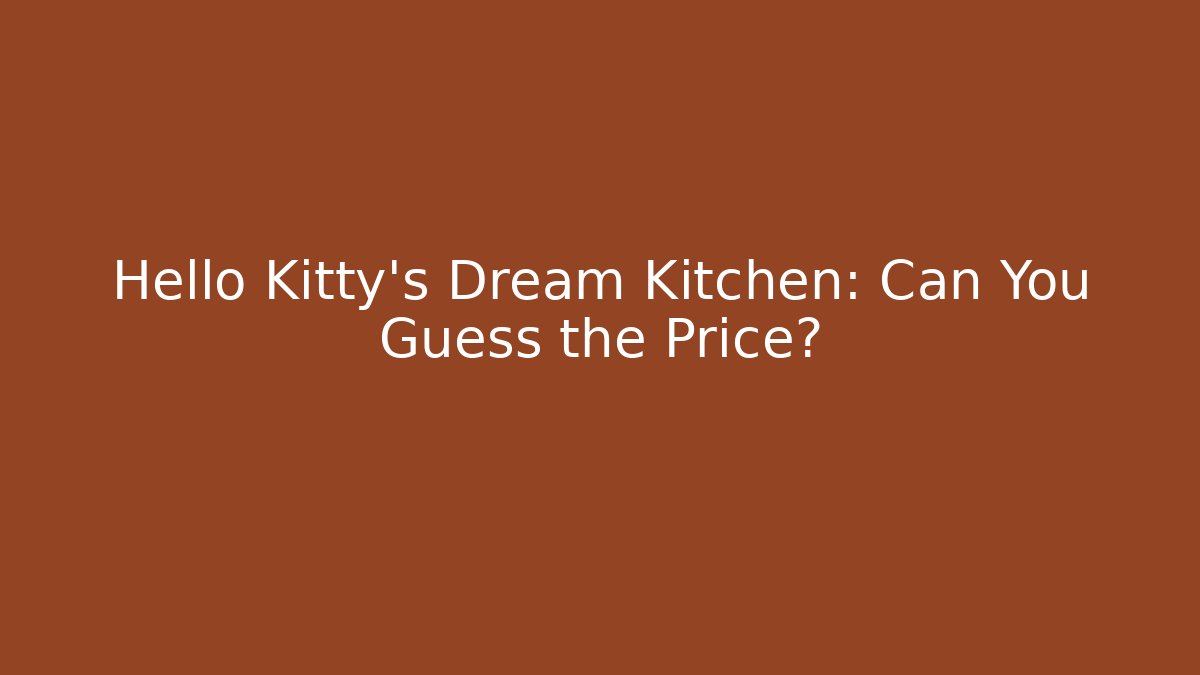 Hello Kitty’s Dream Kitchen: Can You Guess the Price?