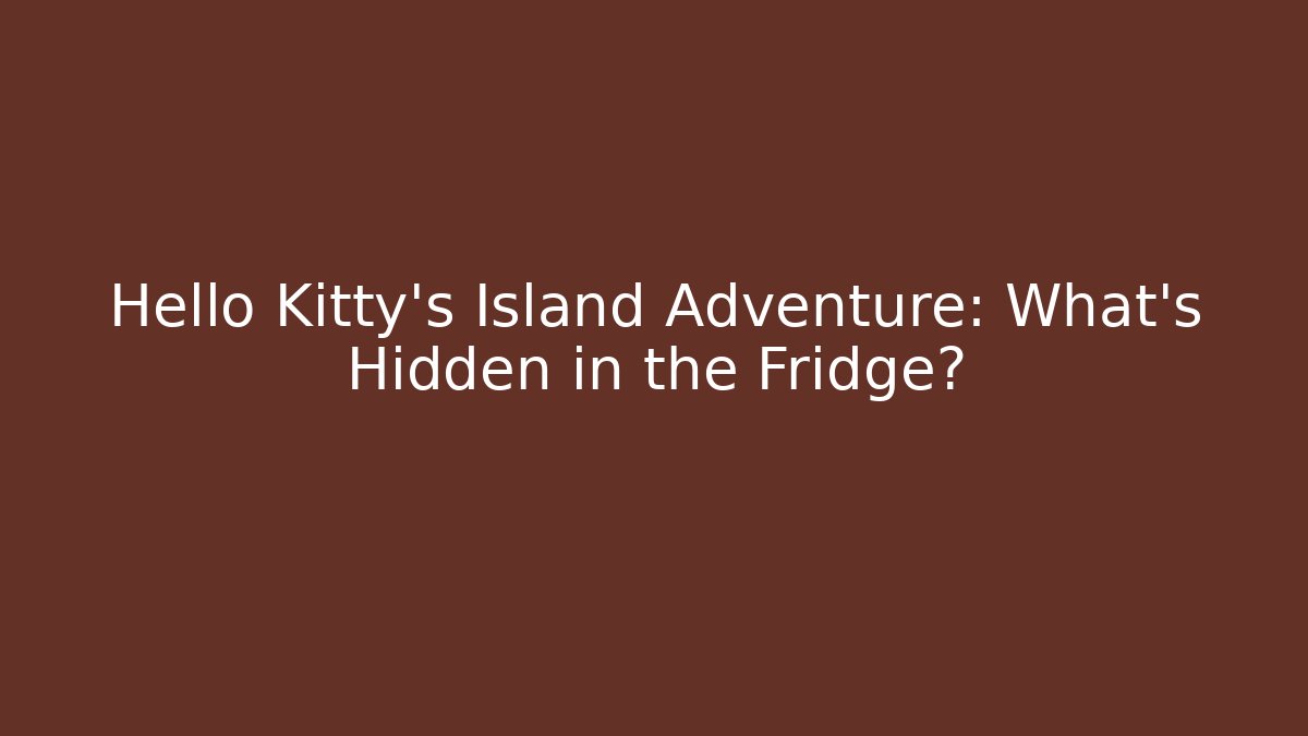 Hello Kitty’s Island Adventure: What’s Hidden in the Fridge?