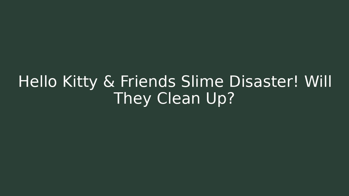 Hello Kitty & Friends Slime Disaster! Will They Clean Up?