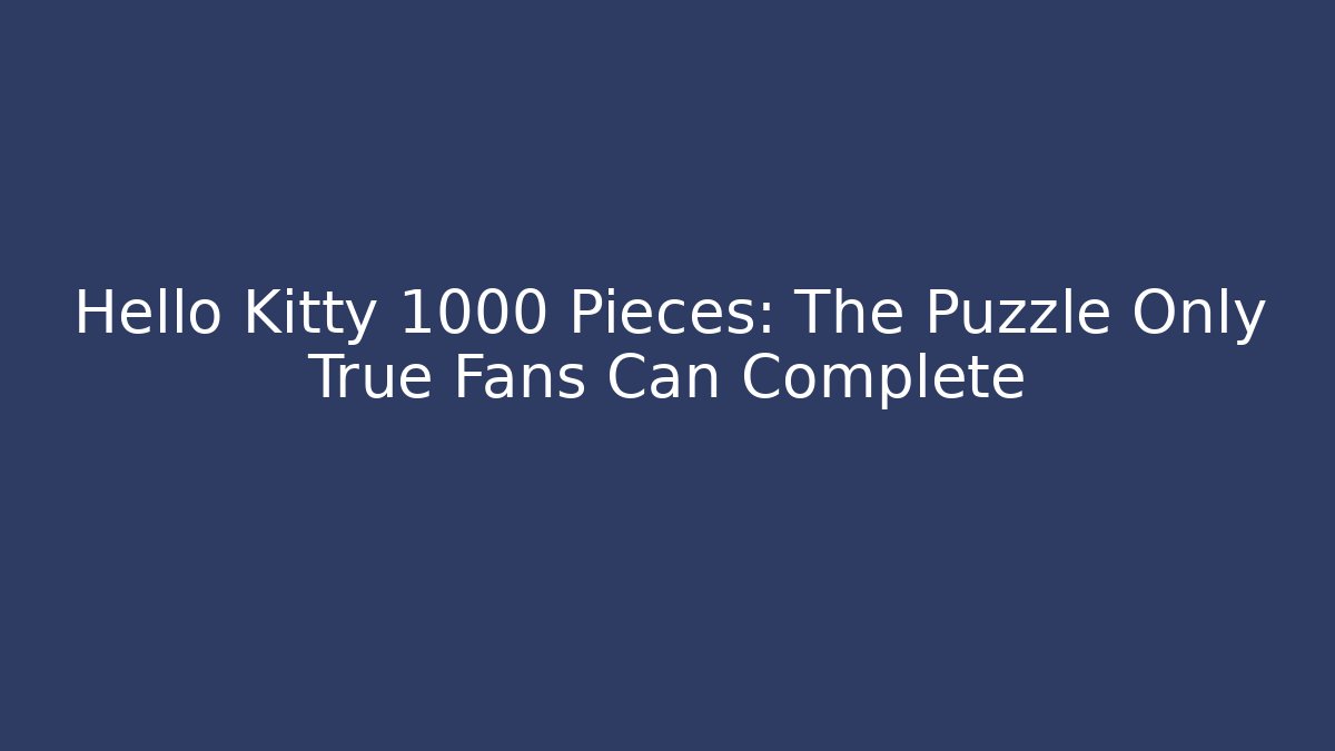 Hello Kitty 1000 Pieces: The Puzzle Only True Fans Can Complete - Andrea Zevedo