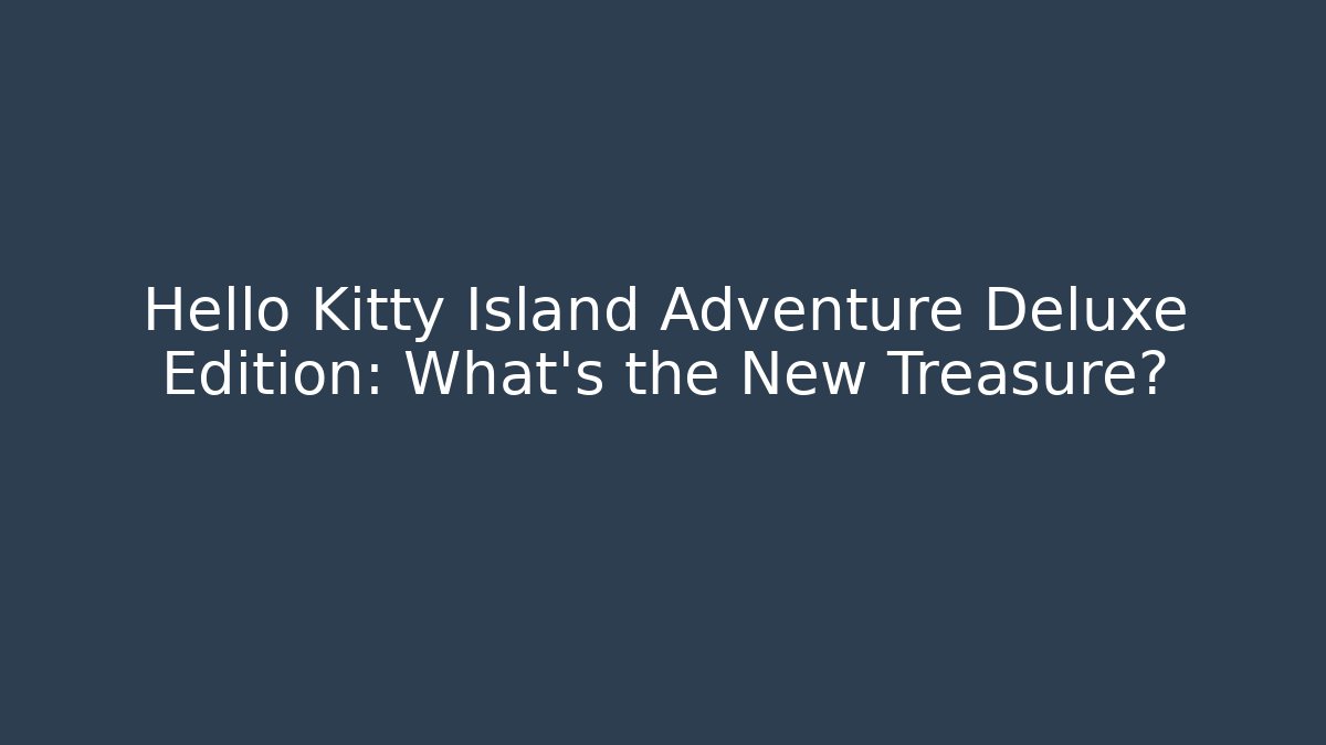 Hello Kitty Island Adventure Deluxe Edition: What's the New Treasure?