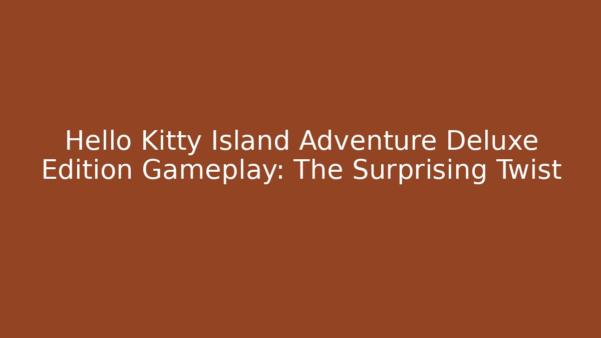 Hello Kitty Island Adventure Deluxe Edition Gameplay: The Surprising Twist