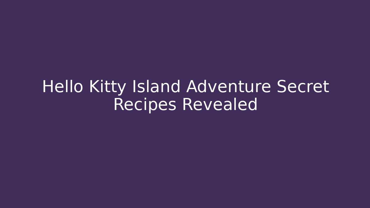 Hello Kitty Island Adventure Secret Recipes Revealed