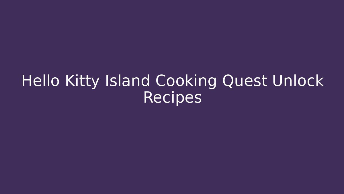 Hello Kitty Island Cooking Quest Unlock Recipes