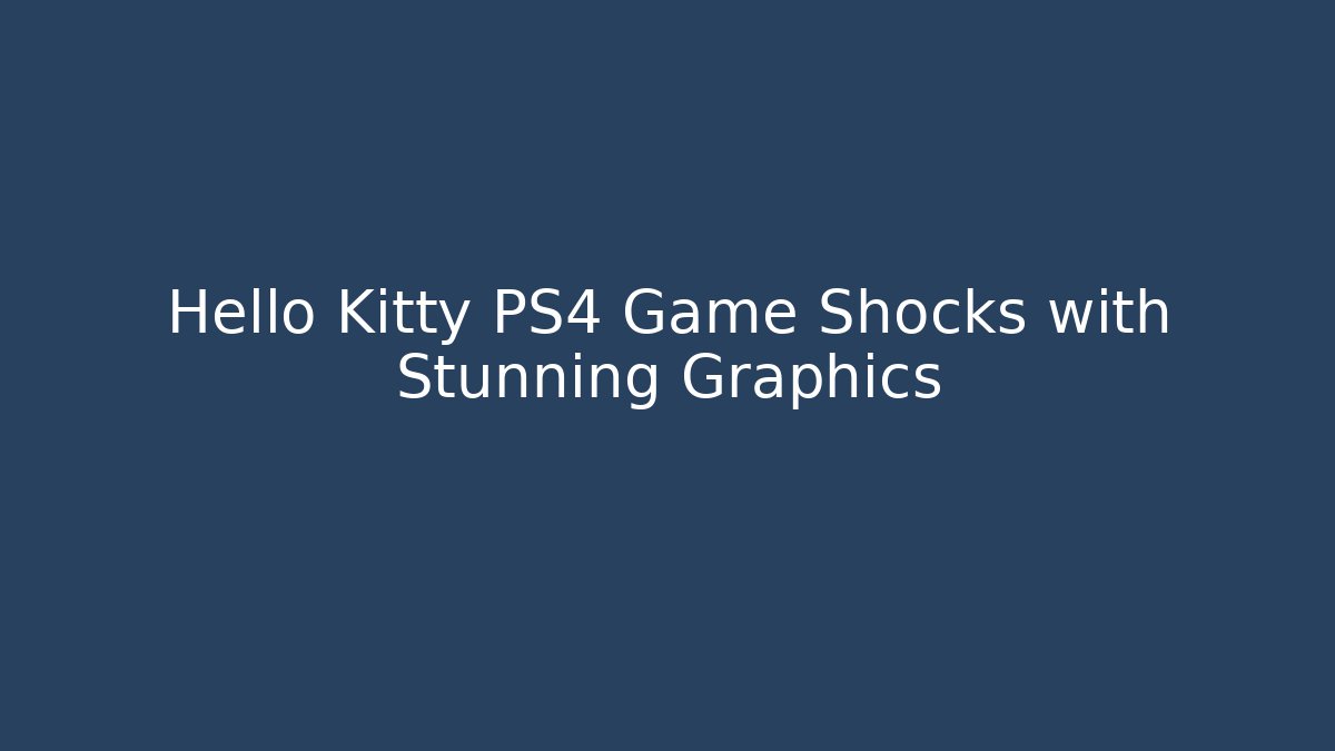 Hello Kitty PS4 Game Shocks with Stunning Graphics - Andrea Zevedo