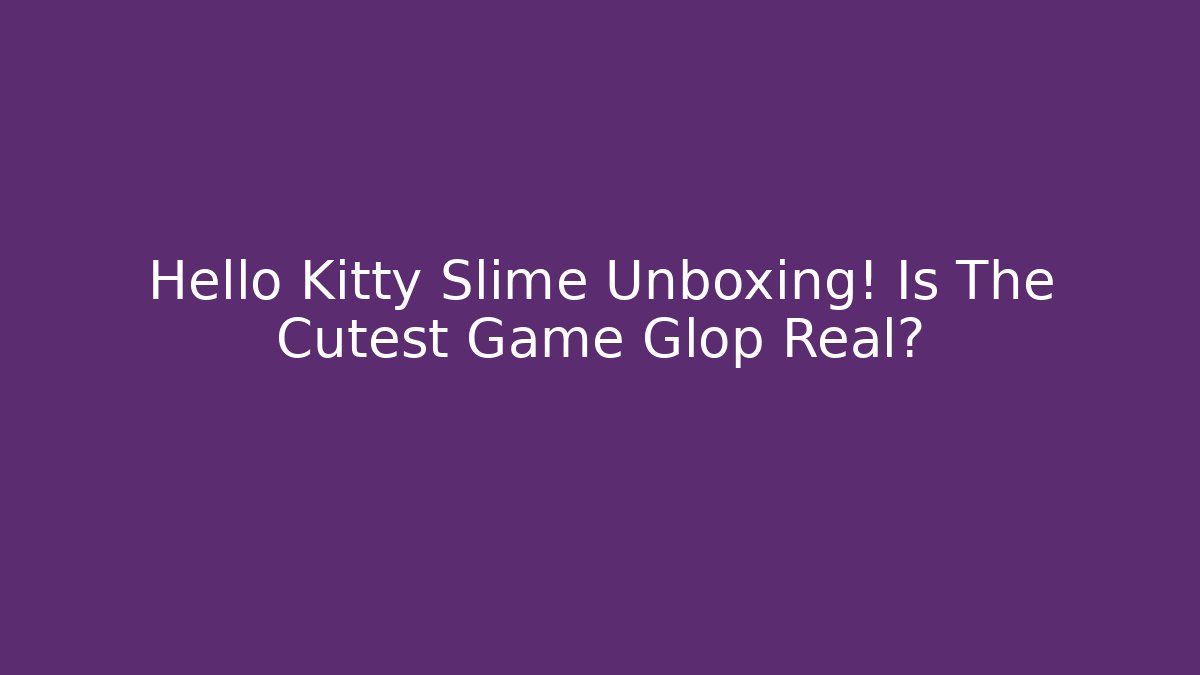 Hello Kitty Slime Unboxing! Is The Cutest Game Glop Real?