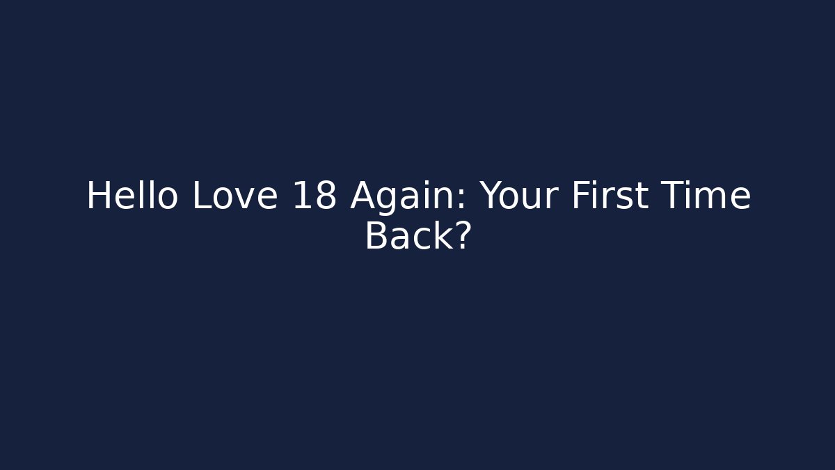 Hello Love 18 Again: Your First Time Back?