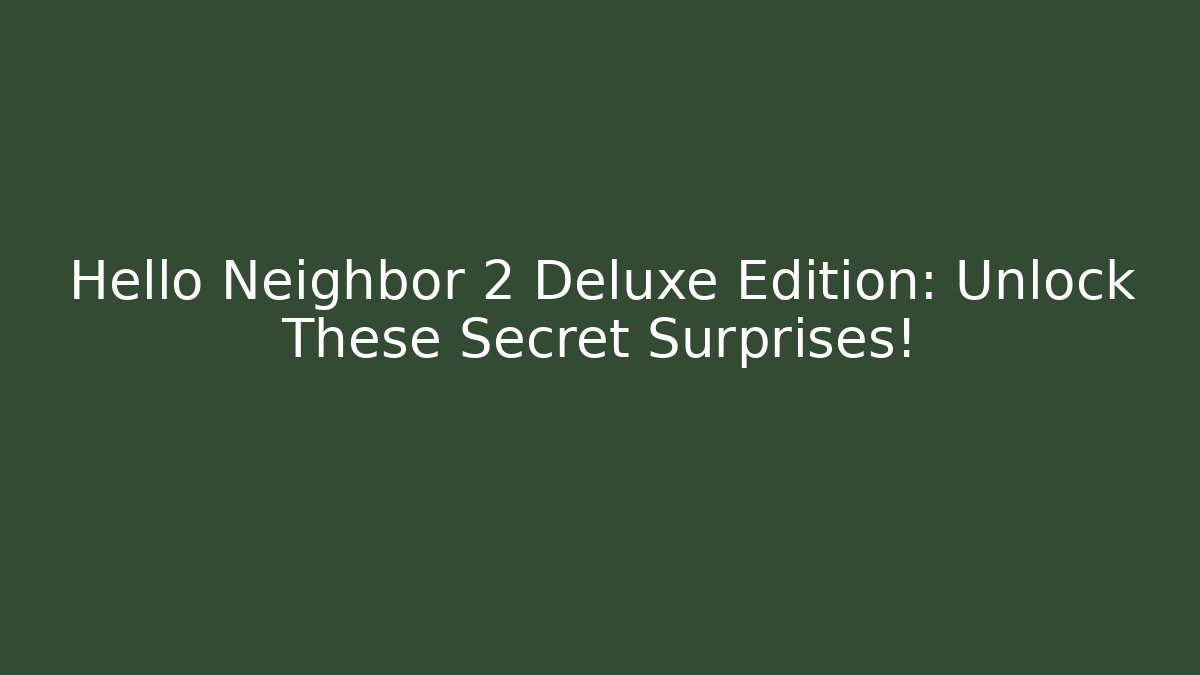 Hello Neighbor 2 Deluxe Edition: Unlock These Secret Surprises! - Andrea Zevedo
