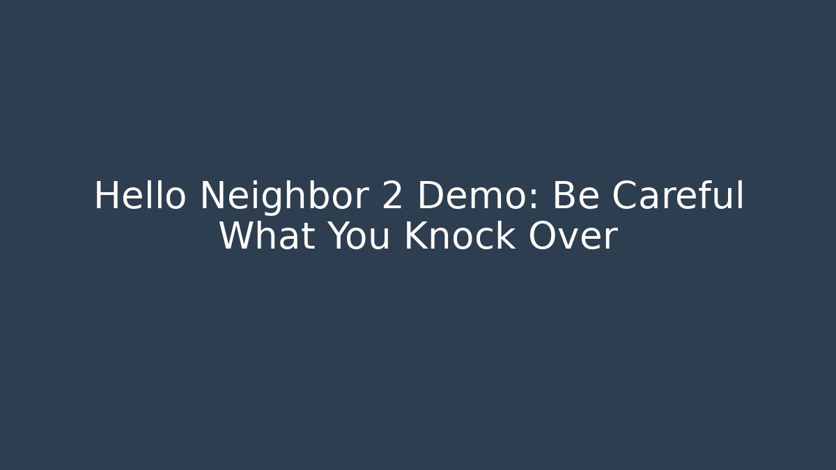 Hello Neighbor 2 Demo: Be Careful What You Knock Over