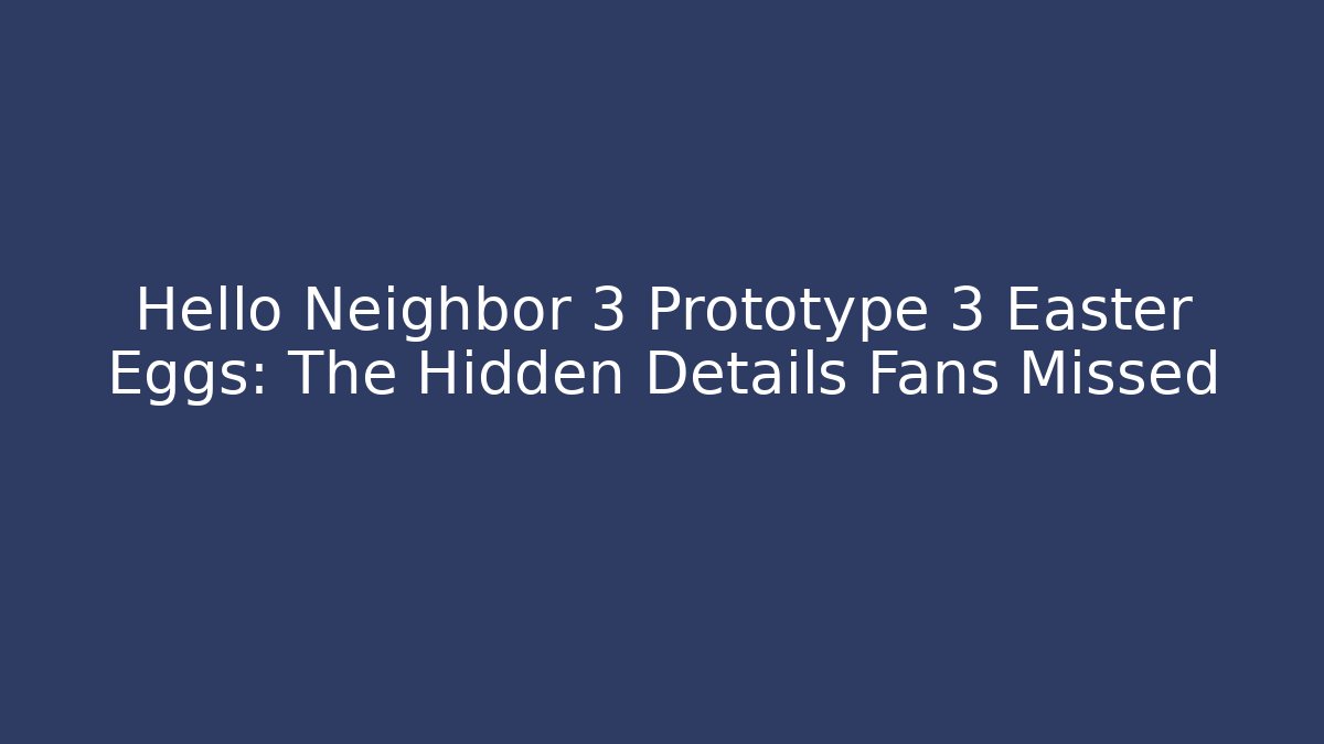 Hello Neighbor 3 Prototype 3 Easter Eggs: The Hidden Details Fans Missed