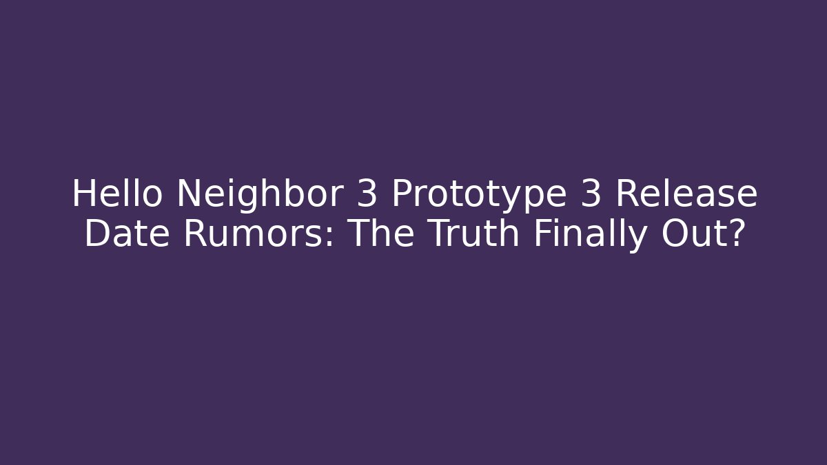 Hello Neighbor 3 Prototype 3 Release Date Rumors: The Truth Finally Out?