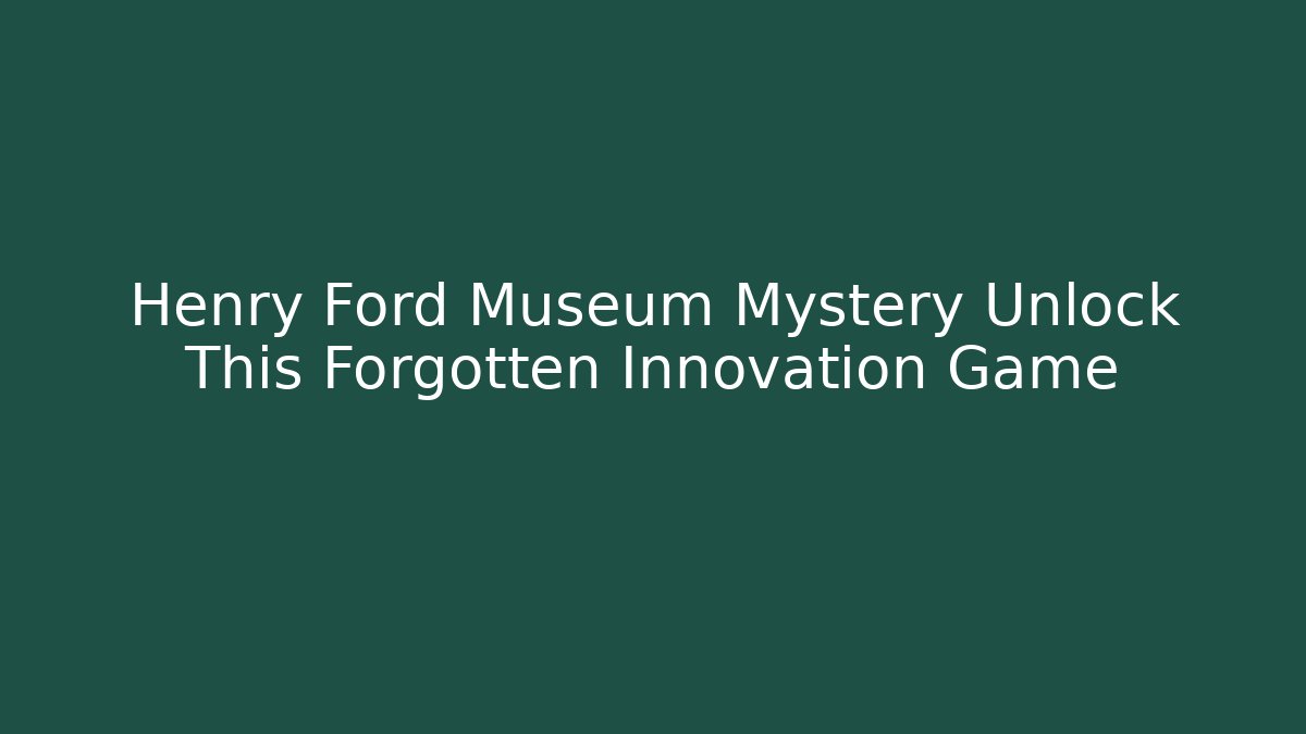 Henry Ford Museum Mystery Unlock This Forgotten Innovation Game