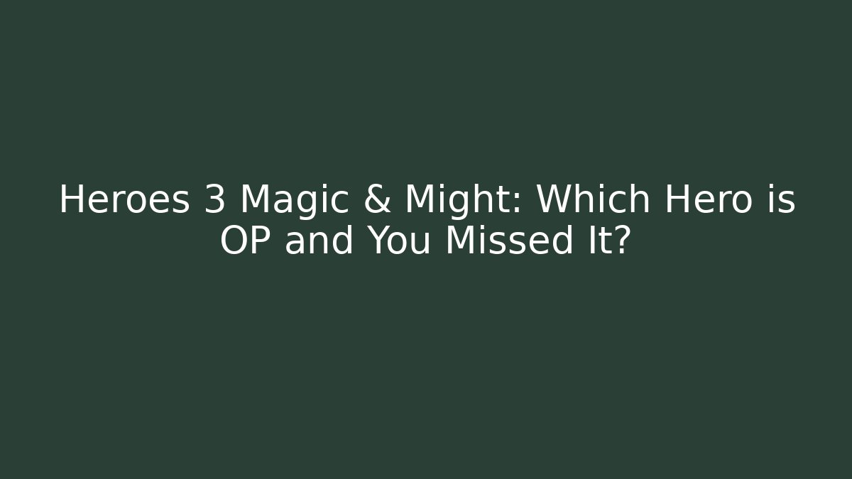 Heroes 3 Magic & Might: Which Hero is OP and You Missed It?