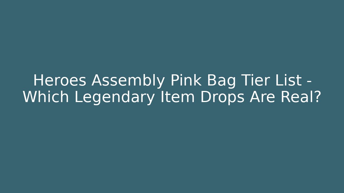 Heroes Assembly Pink Bag Tier List – Which Legendary Item Drops Are Real?