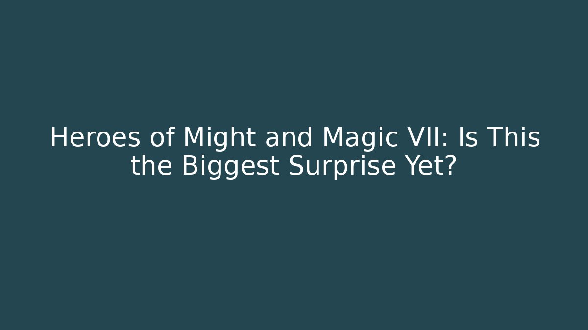 Heroes of Might and Magic VII: Is This the Biggest Surprise Yet?