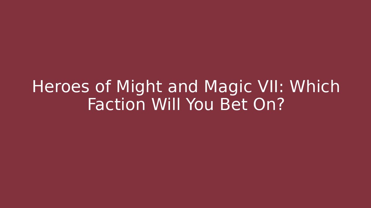Heroes of Might and Magic VII: Which Faction Will You Bet On?