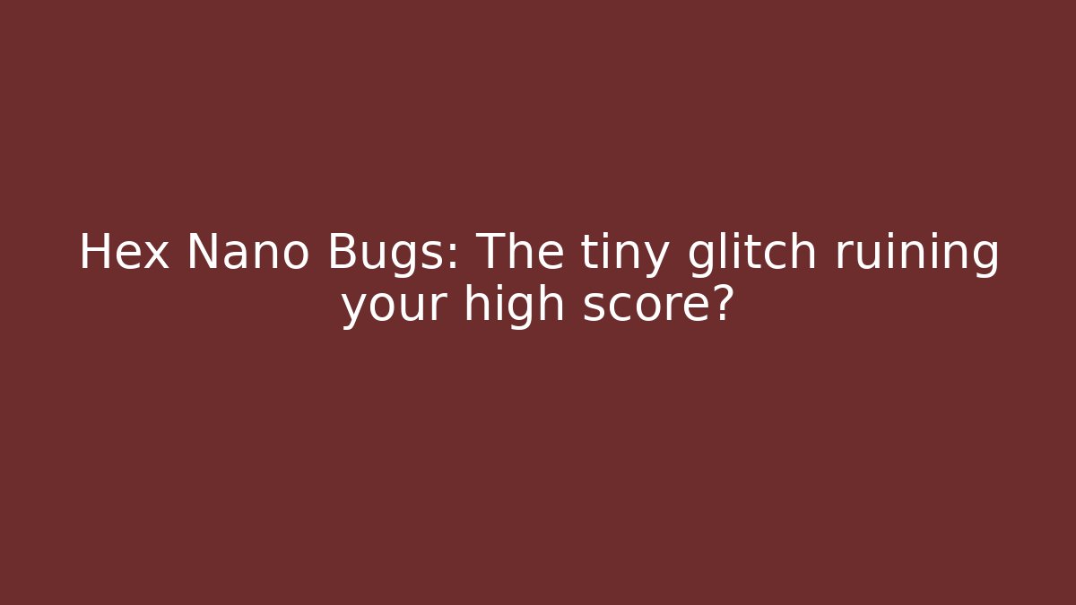 Hex Nano Bugs: The tiny glitch ruining your high score? - Andrea Zevedo