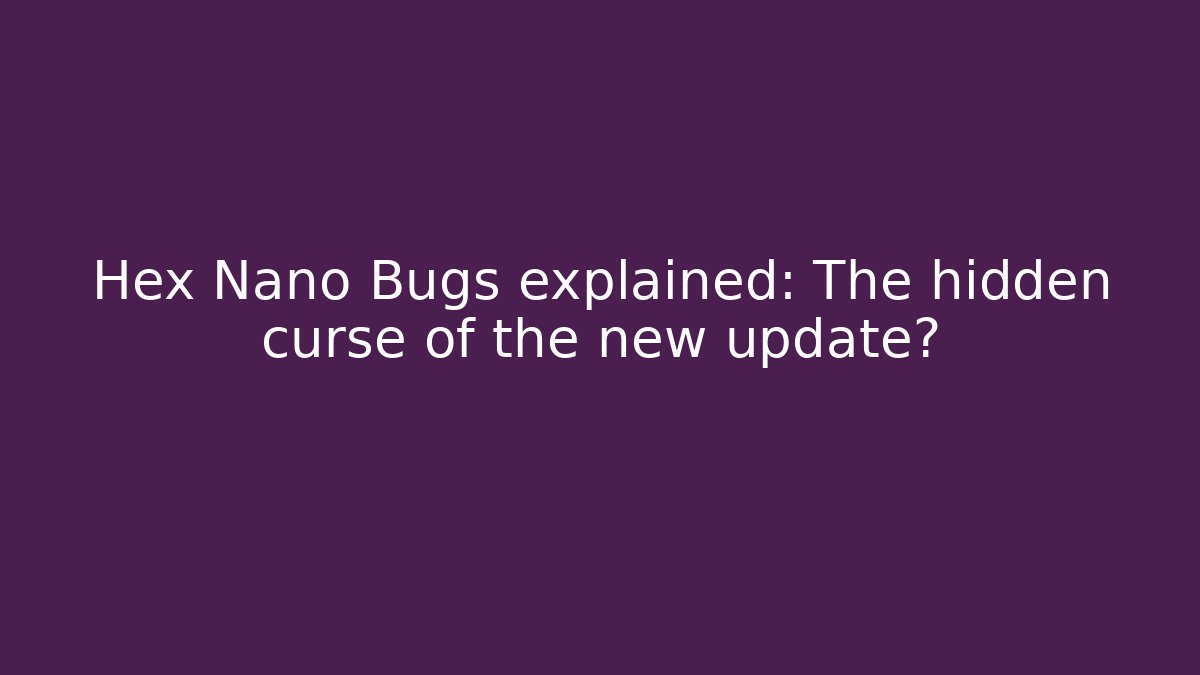 Hex Nano Bugs explained: The hidden curse of the new update?
