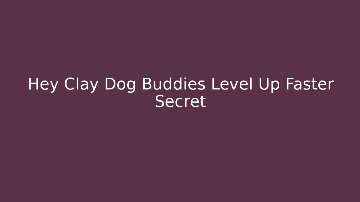 Hey Clay Dog Buddies Level Up Faster Secret