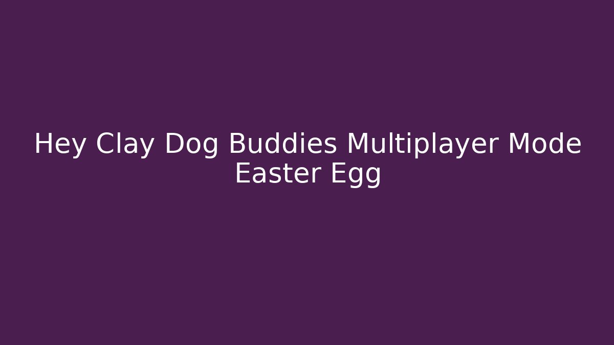 Hey Clay Dog Buddies Multiplayer Mode Easter Egg