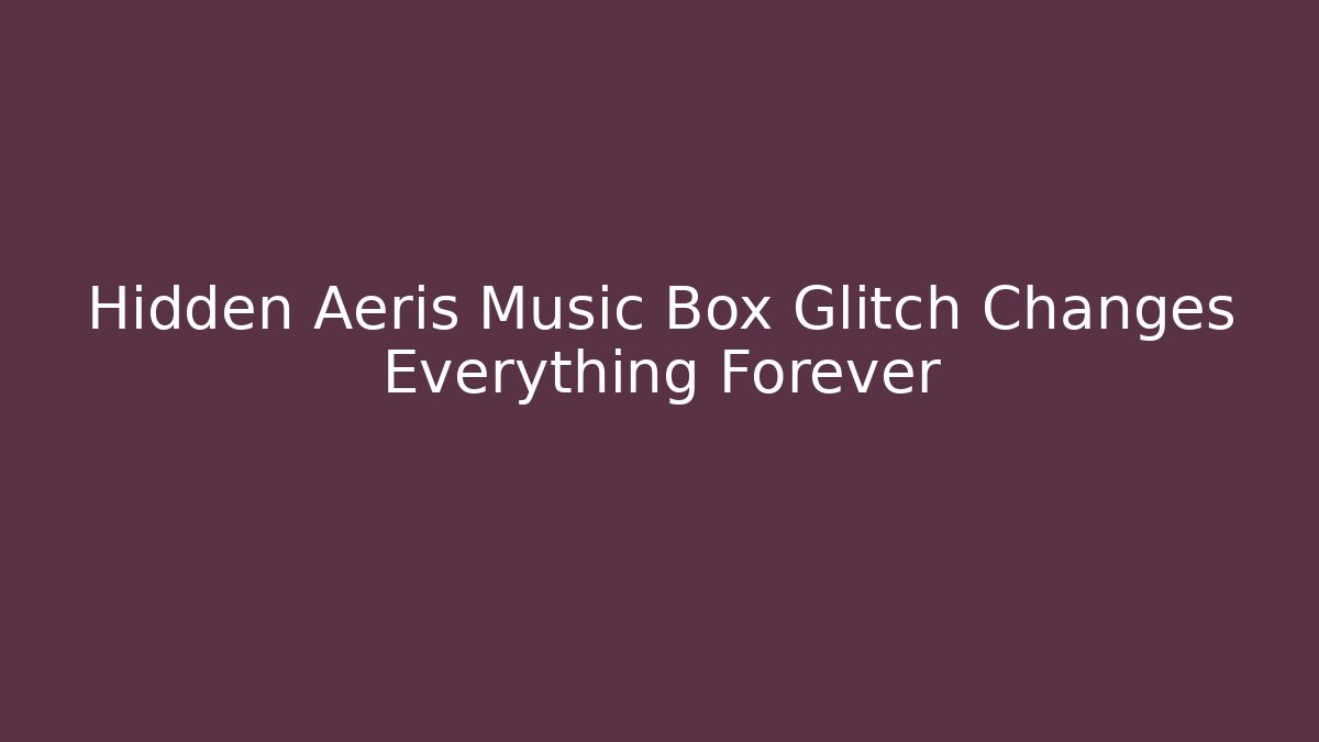 Hidden Aeris Music Box Glitch Changes Everything Forever