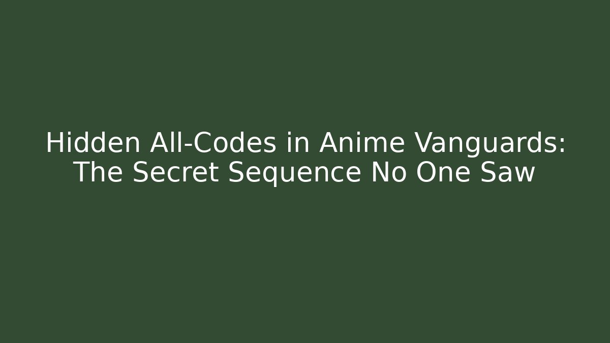 Hidden All-Codes in Anime Vanguards: The Secret Sequence No One Saw