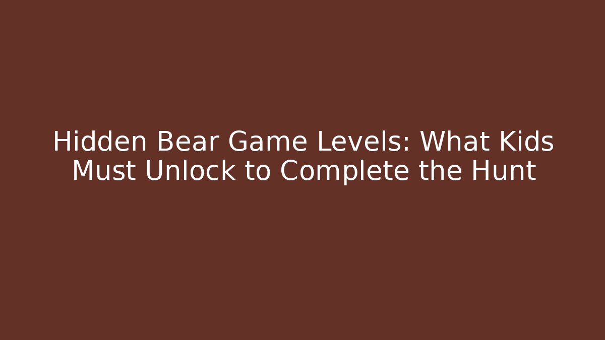 Hidden Bear Game Levels: What Kids Must Unlock to Complete the Hunt
