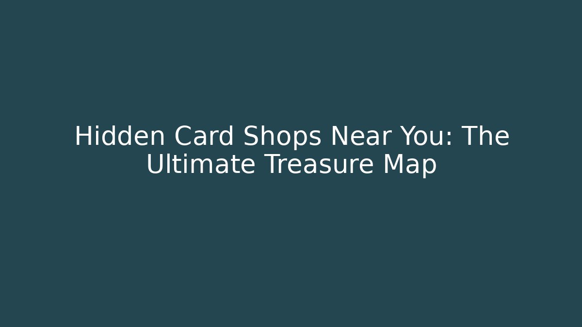 Hidden Card Shops Near You: The Ultimate Treasure Map - Andrea Zevedo