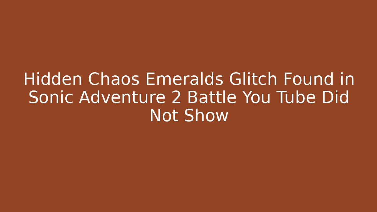 Hidden Chaos Emeralds Glitch Found in Sonic Adventure 2 Battle You Tube Did Not Show