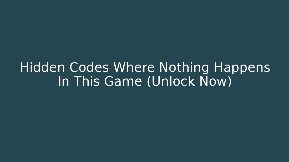 Hidden Codes Where Nothing Happens In This Game (Unlock Now)