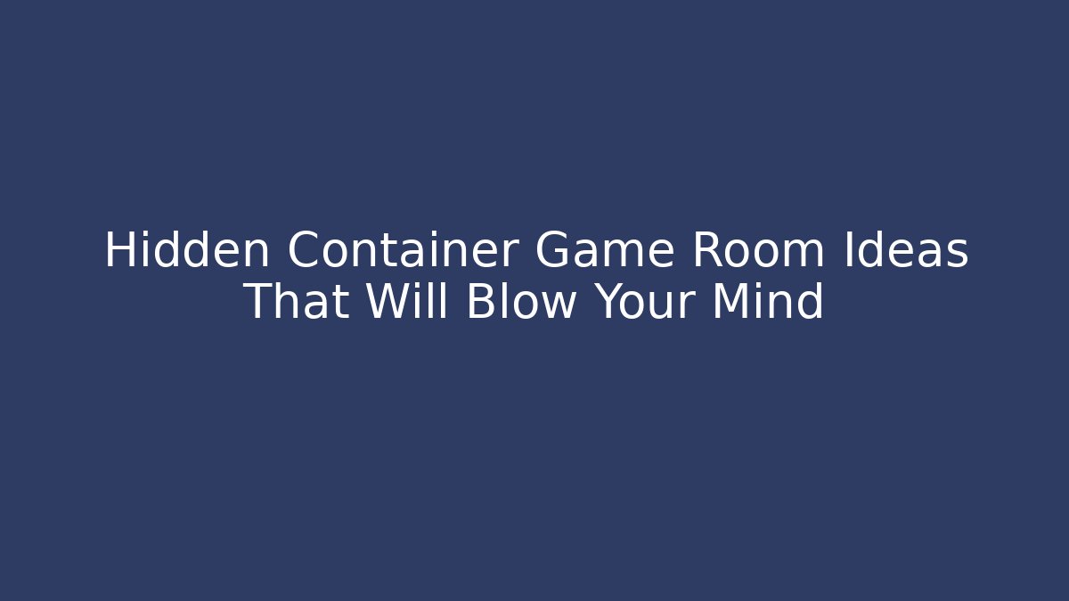 Hidden Container Game Room Ideas That Will Blow Your Mind