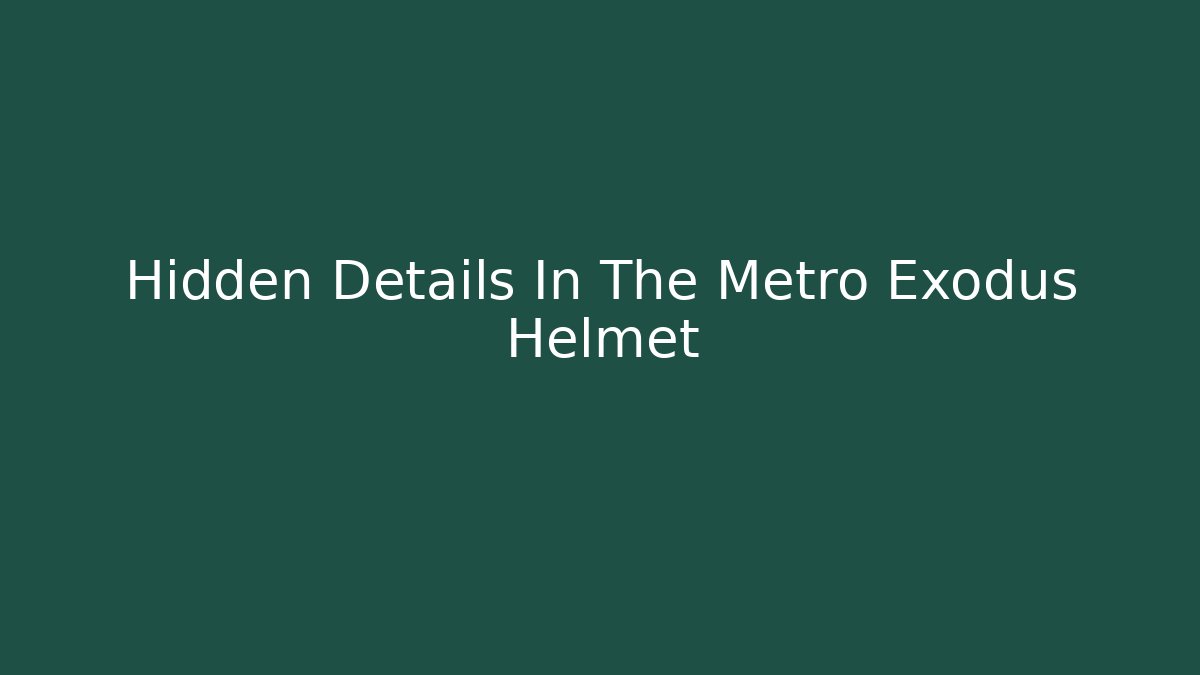 Hidden Details In The Metro Exodus Helmet