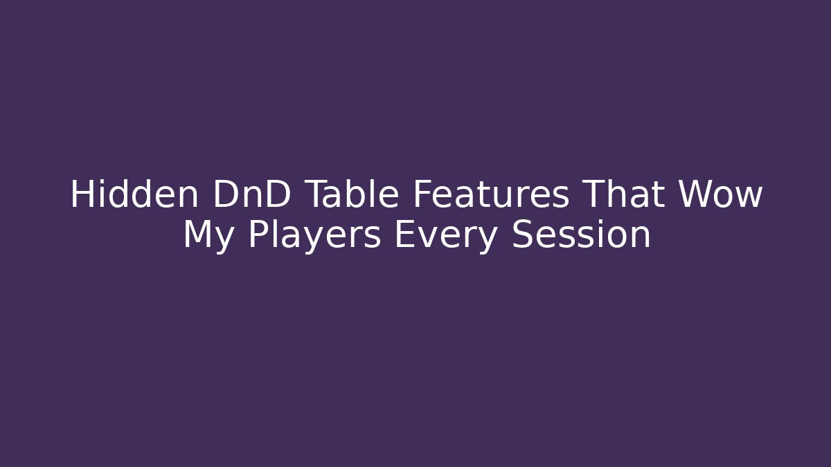 Hidden DnD Table Features That Wow My Players Every Session