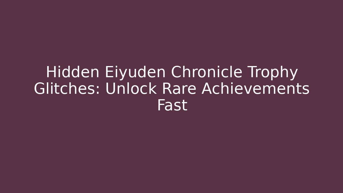 Hidden Eiyuden Chronicle Trophy Glitches: Unlock Rare Achievements Fast