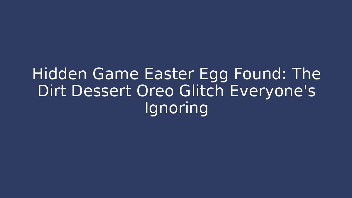Hidden Game Easter Egg Found: The Dirt Dessert Oreo Glitch Everyone’s Ignoring