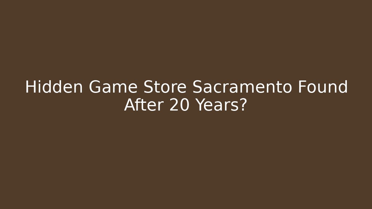 Hidden Game Store Sacramento Found After 20 Years?