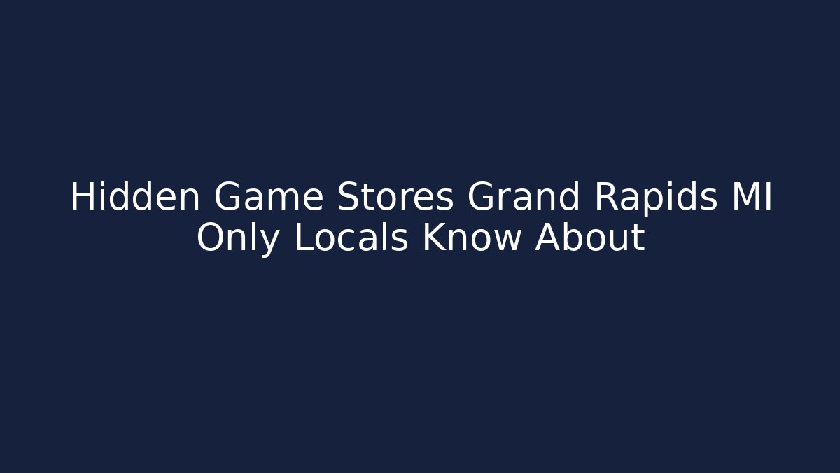 Hidden Game Stores Grand Rapids MI Only Locals Know About