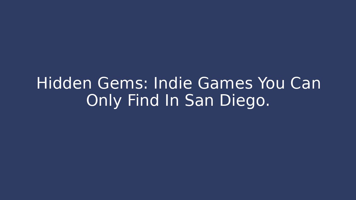 Hidden Gems: Indie Games You Can Only Find In San Diego.
