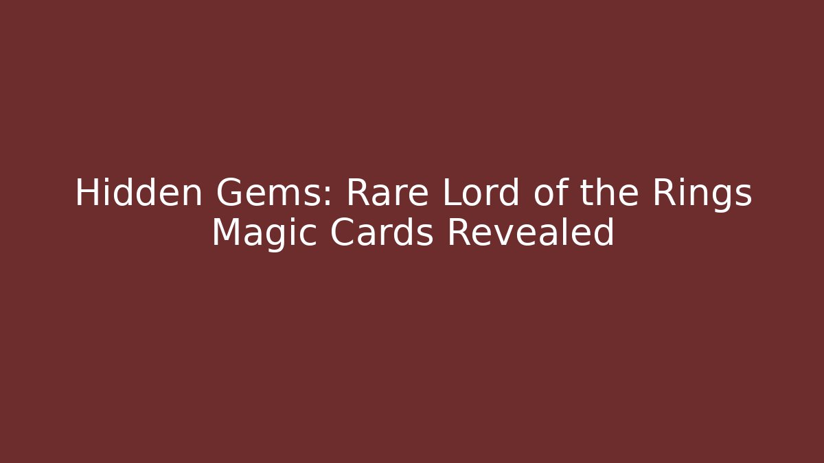 Hidden Gems: Rare Lord of the Rings Magic Cards Revealed