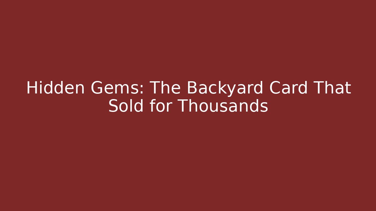 Hidden Gems: The Backyard Card That Sold for Thousands