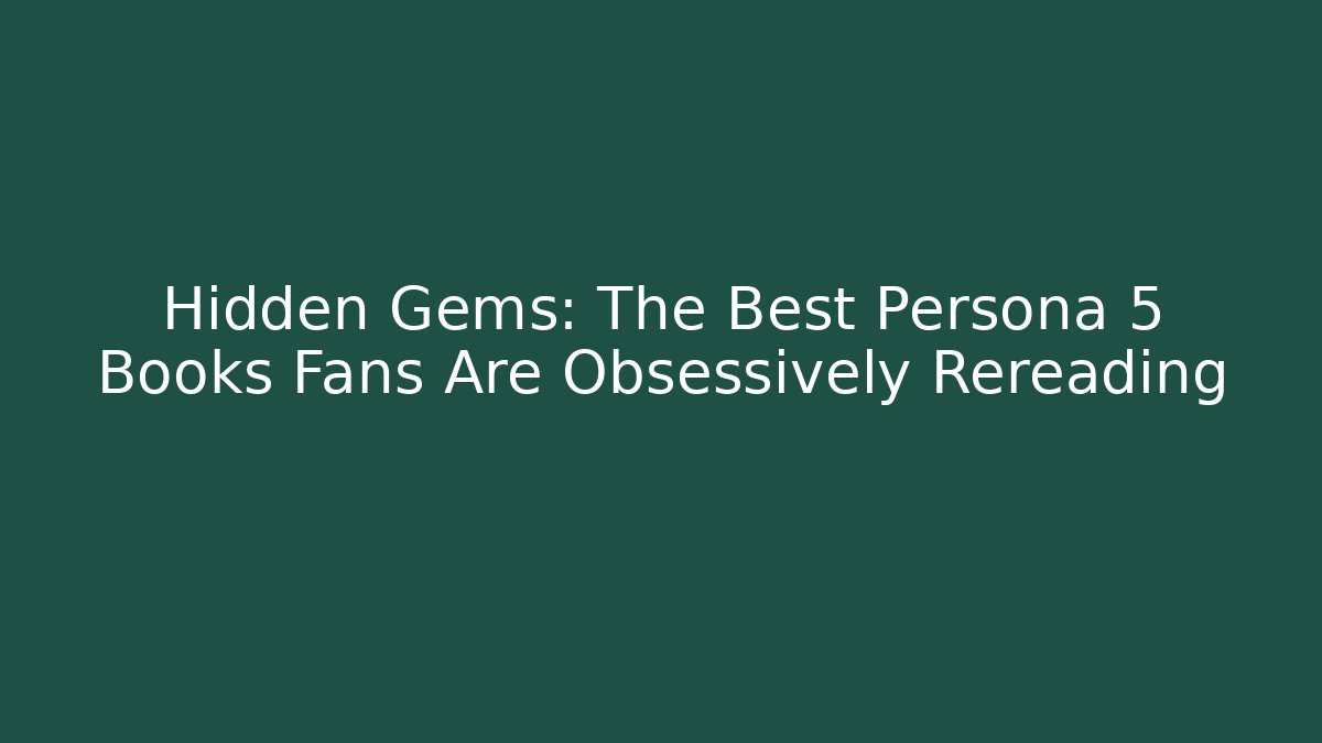 Hidden Gems: The Best Persona 5 Books Fans Are Obsessively Rereading